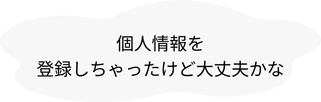 個人情報を登録しちゃったけど大丈夫かな