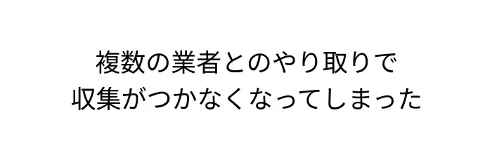 複数の業者とのやり取りで収集がつかなくなってしまった